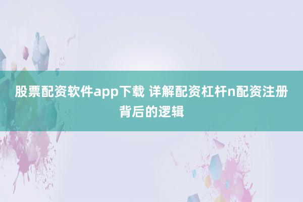 股票配资软件app下载 详解配资杠杆n配资注册背后的逻辑