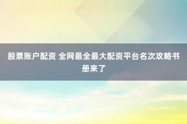 股票账户配资 全网最全最大配资平台名次攻略书册来了