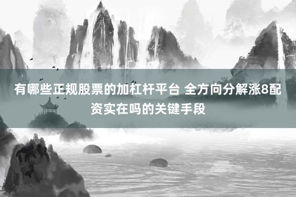 有哪些正规股票的加杠杆平台 全方向分解涨8配资实在吗的关键手段