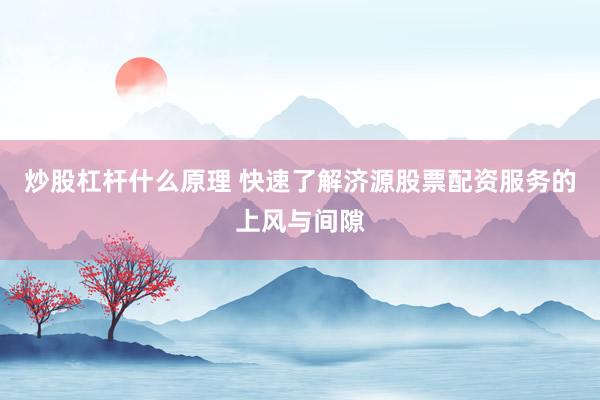 炒股杠杆什么原理 快速了解济源股票配资服务的上风与间隙
