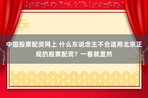 中国股票配资网上 什么东说念主不合适用北京正规的股票配资？一看就显然