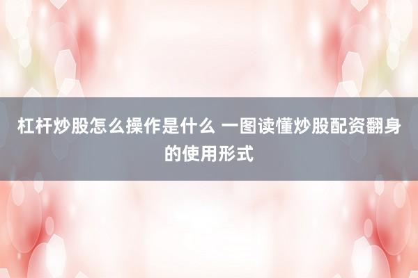 杠杆炒股怎么操作是什么 一图读懂炒股配资翻身的使用形式