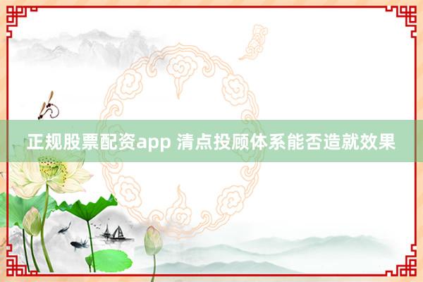 正规股票配资app 清点投顾体系能否造就效果