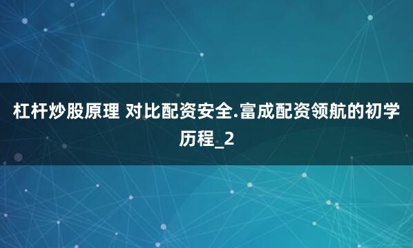 杠杆炒股原理 对比配资安全.富成配资领航的初学历程_2