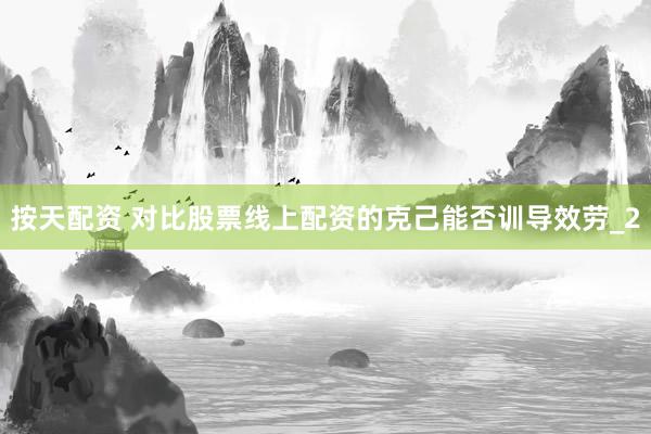 按天配资 对比股票线上配资的克己能否训导效劳_2