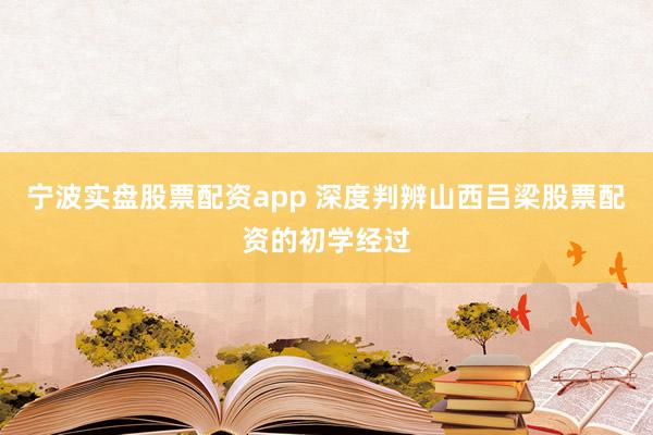 宁波实盘股票配资app 深度判辨山西吕梁股票配资的初学经过