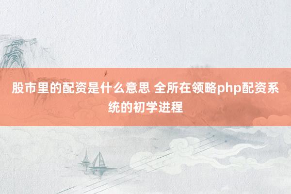 股市里的配资是什么意思 全所在领略php配资系统的初学进程