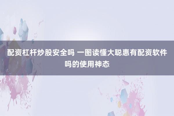 配资杠杆炒股安全吗 一图读懂大聪惠有配资软件吗的使用神态