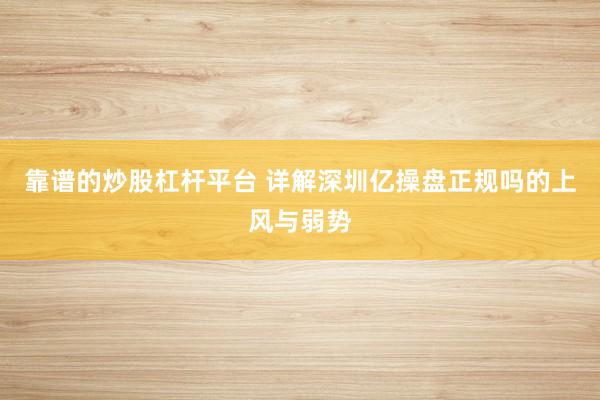 靠谱的炒股杠杆平台 详解深圳亿操盘正规吗的上风与弱势