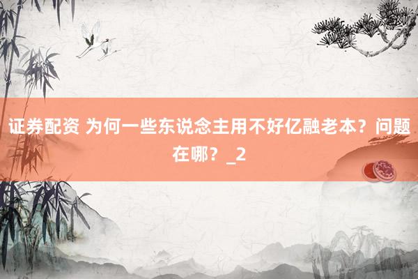 证券配资 为何一些东说念主用不好亿融老本？问题在哪？_2