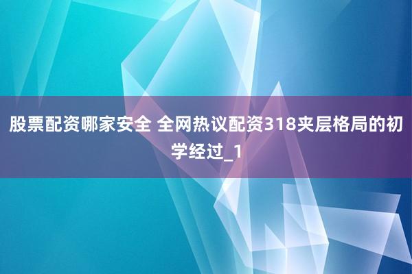 股票配资哪家安全 全网热议配资318夹层格局的初学经过_1