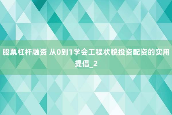 股票杠杆融资 从0到1学会工程状貌投资配资的实用提倡_2
