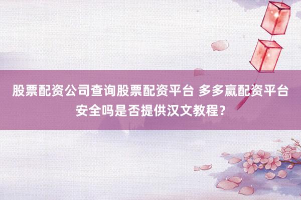 股票配资公司查询股票配资平台 多多赢配资平台安全吗是否提供汉文教程？
