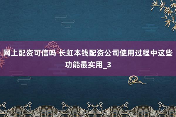 网上配资可信吗 长虹本钱配资公司使用过程中这些功能最实用_3