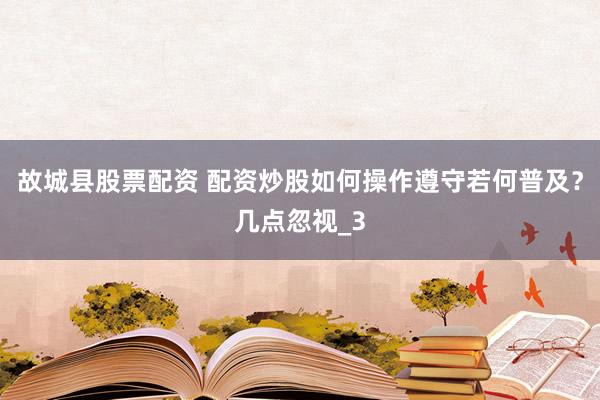 故城县股票配资 配资炒股如何操作遵守若何普及？几点忽视_3