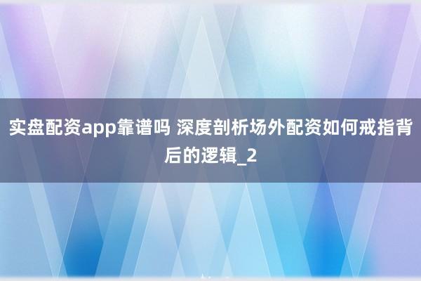 实盘配资app靠谱吗 深度剖析场外配资如何戒指背后的逻辑_2
