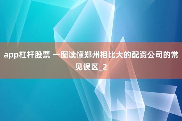 app杠杆股票 一图读懂郑州相比大的配资公司的常见误区_2
