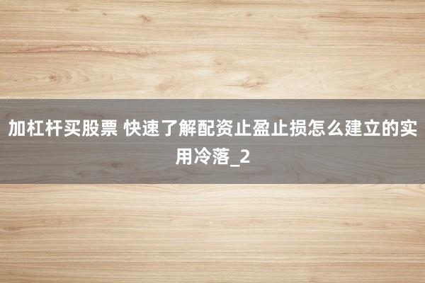 加杠杆买股票 快速了解配资止盈止损怎么建立的实用冷落_2