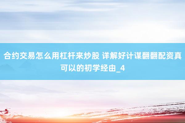合约交易怎么用杠杆来炒股 详解好计谋翻翻配资真可以的初学经由_4