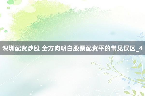 深圳配资炒股 全方向明白股票配资平的常见误区_4