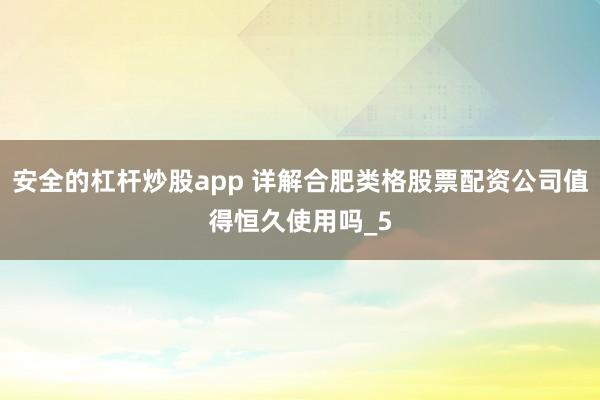安全的杠杆炒股app 详解合肥类格股票配资公司值得恒久使用吗_5