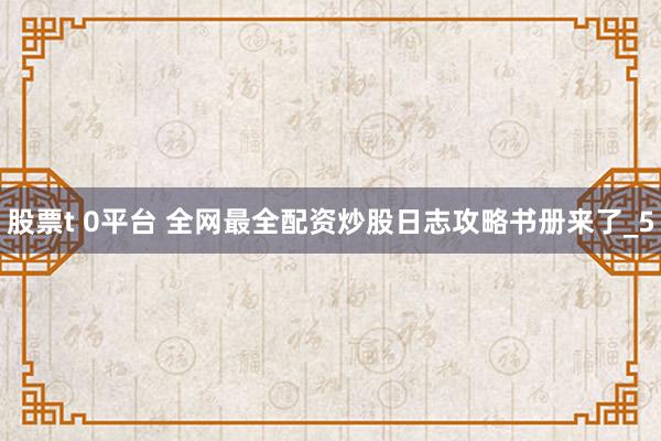 股票t 0平台 全网最全配资炒股日志攻略书册来了_5