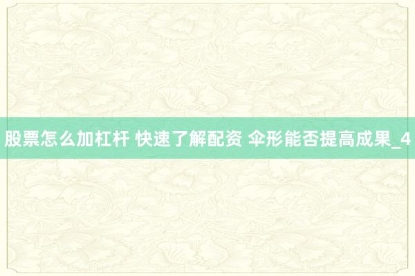 股票怎么加杠杆 快速了解配资 伞形能否提高成果_4