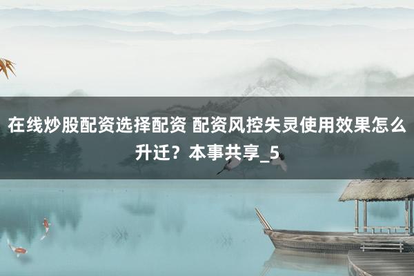 在线炒股配资选择配资 配资风控失灵使用效果怎么升迁？本事共享_5