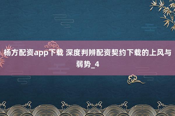 杨方配资app下载 深度判辨配资契约下载的上风与弱势_4