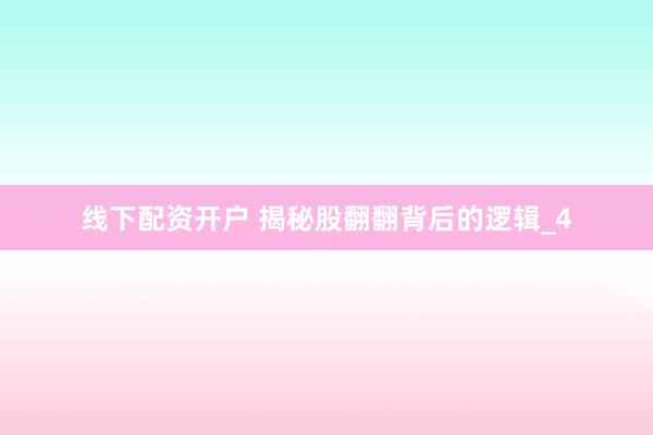 线下配资开户 揭秘股翻翻背后的逻辑_4
