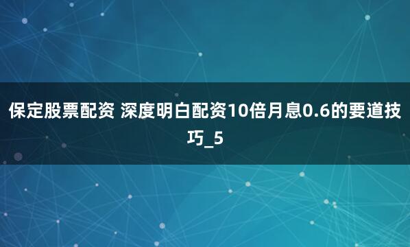 保定股票配资 深度明白配资10倍月息0.6的要道技巧_5