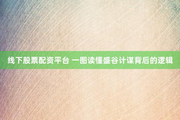 线下股票配资平台 一图读懂盛谷计谋背后的逻辑