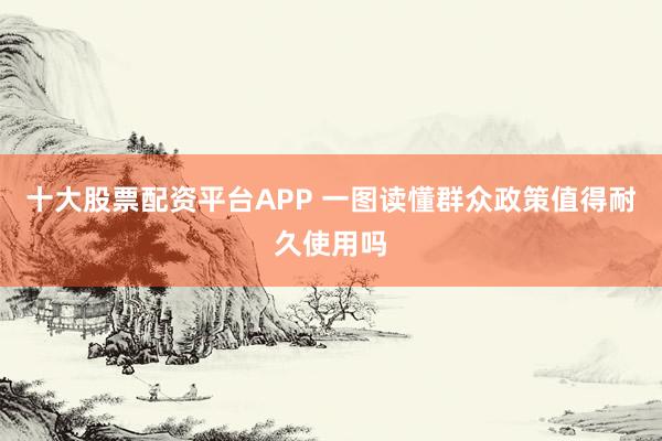 十大股票配资平台APP 一图读懂群众政策值得耐久使用吗