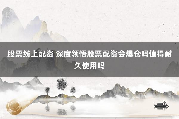 股票线上配资 深度领悟股票配资会爆仓吗值得耐久使用吗