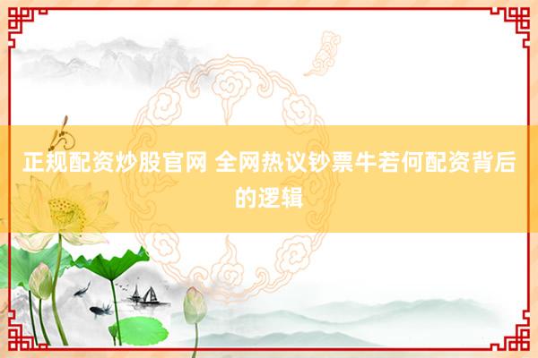 正规配资炒股官网 全网热议钞票牛若何配资背后的逻辑