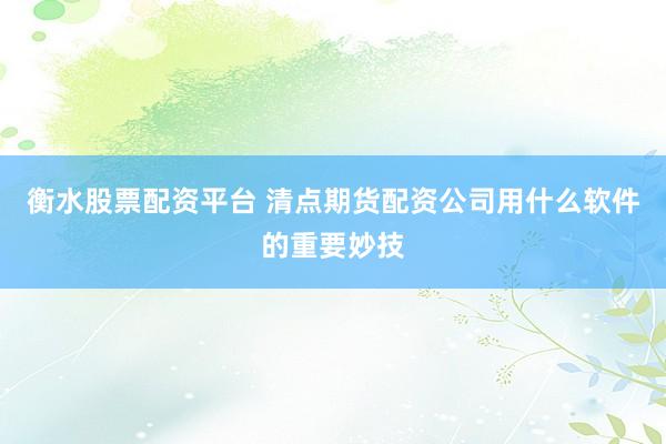衡水股票配资平台 清点期货配资公司用什么软件的重要妙技