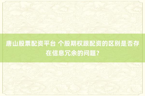 唐山股票配资平台 个股期权跟配资的区别是否存在信息冗余的问题？