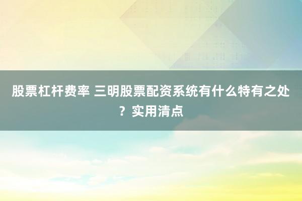 股票杠杆费率 三明股票配资系统有什么特有之处？实用清点