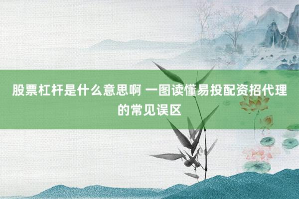 股票杠杆是什么意思啊 一图读懂易投配资招代理的常见误区