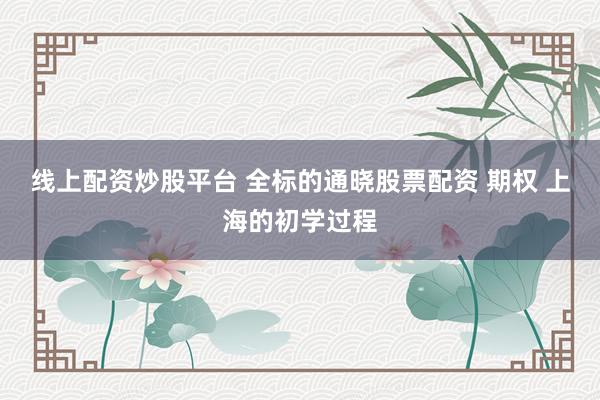 线上配资炒股平台 全标的通晓股票配资 期权 上海的初学过程