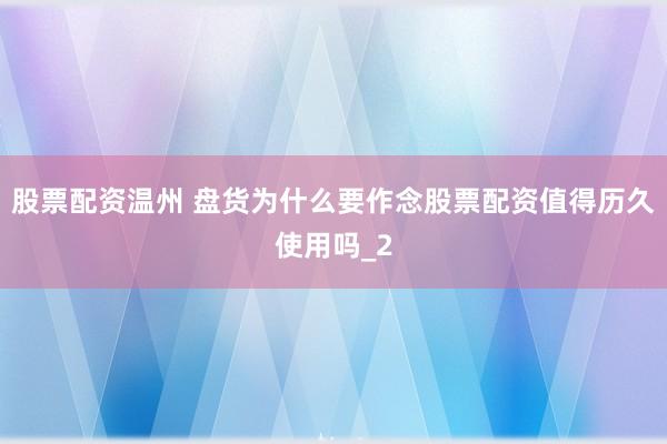 股票配资温州 盘货为什么要作念股票配资值得历久使用吗_2
