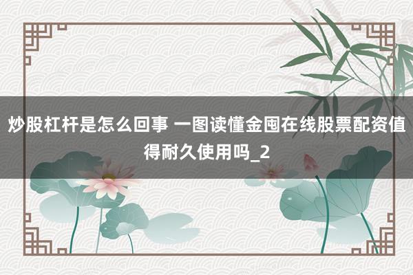 炒股杠杆是怎么回事 一图读懂金囤在线股票配资值得耐久使用吗_2