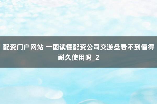 配资门户网站 一图读懂配资公司交游盘看不到值得耐久使用吗_2