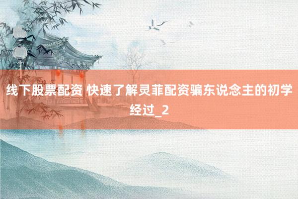 线下股票配资 快速了解灵菲配资骗东说念主的初学经过_2