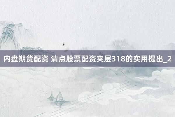 内盘期货配资 清点股票配资夹层318的实用提出_2