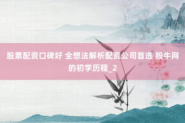 股票配资口碑好 全想法解析配资公司首选 股牛网的初学历程_2
