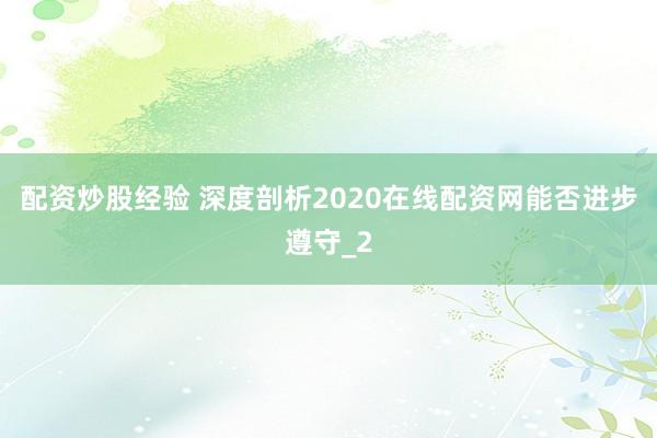 配资炒股经验 深度剖析2020在线配资网能否进步遵守_2