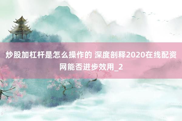 炒股加杠杆是怎么操作的 深度剖释2020在线配资网能否进步效用_2
