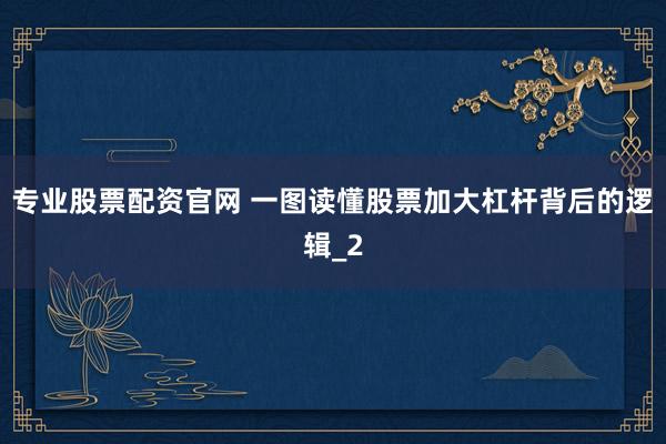 专业股票配资官网 一图读懂股票加大杠杆背后的逻辑_2