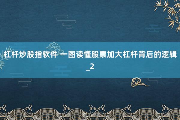 杠杆炒股指软件 一图读懂股票加大杠杆背后的逻辑_2
